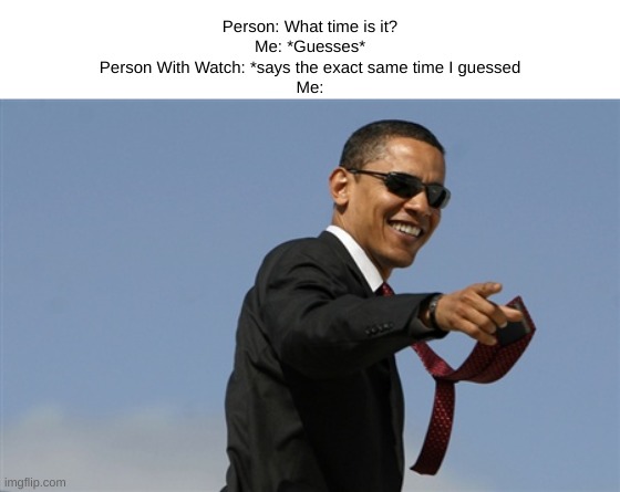 This is when you KNOW you are superior | Person: What time is it?
Me: *Guesses*
Person With Watch: *says the exact same time I guessed
Me: | image tagged in memes,cool obama | made w/ Imgflip meme maker