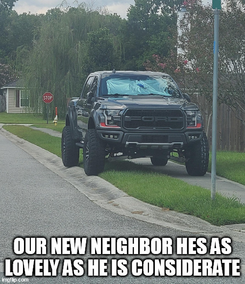 our new neighbor hes as lovely as he is considerate | OUR NEW NEIGHBOR HES AS LOVELY AS HE IS CONSIDERATE | image tagged in truck,funny,neighbor,bad parking,sidewalk | made w/ Imgflip meme maker