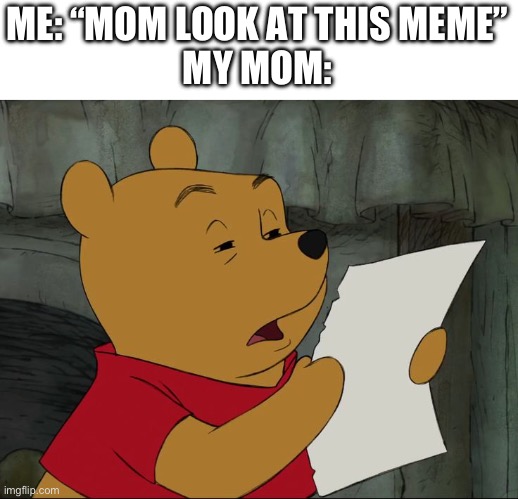 I got this idea after showing my mom a meme | ME: “MOM LOOK AT THIS MEME”
MY MOM: | image tagged in winnie the pooh,looking at a meme,moms,memes,why are you reading this,why are you reading the tags | made w/ Imgflip meme maker