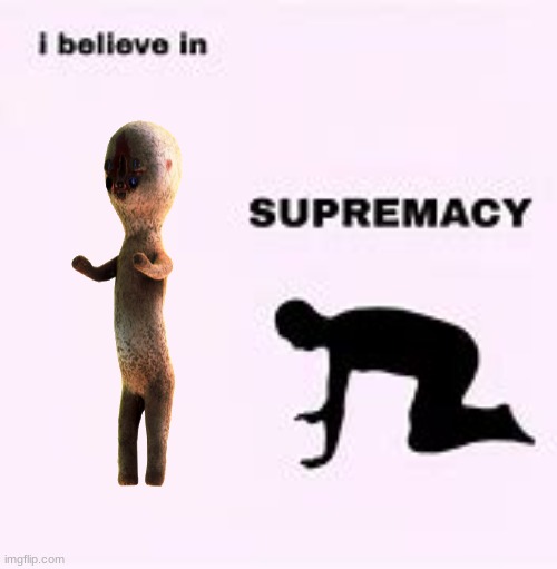 i belive in supremacy | image tagged in i belive in supremacy | made w/ Imgflip meme maker