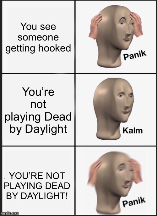Dead by Daylight | You see someone getting hooked; You’re not playing Dead by Daylight; YOU’RE NOT PLAYING DEAD BY DAYLIGHT! | image tagged in memes,panik kalm panik | made w/ Imgflip meme maker