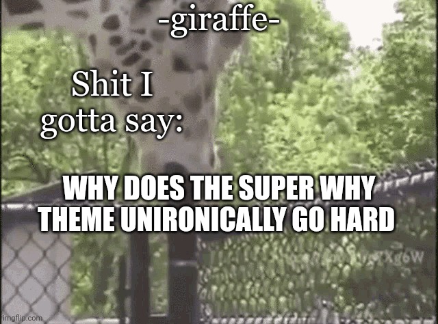 -giraffe- | WHY DOES THE SUPER WHY THEME UNIRONICALLY GO HARD | image tagged in -giraffe- | made w/ Imgflip meme maker