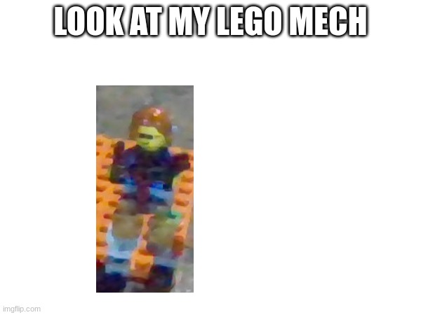 sorry for the blurriness | LOOK AT MY LEGO MECH | made w/ Imgflip meme maker