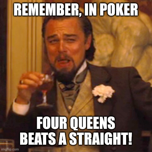 REMEMBER, IN POKER FOUR QUEENS BEATS A STRAIGHT! | image tagged in memes,laughing leo | made w/ Imgflip meme maker