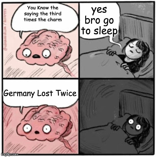 GO TO SLEEP | yes bro go to sleep; You Know the saying the third times the charm; Germany Lost Twice | image tagged in brain before sleep | made w/ Imgflip meme maker
