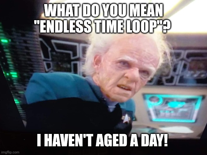 Star Trek old | WHAT DO YOU MEAN "ENDLESS TIME LOOP"? I HAVEN'T AGED A DAY! | image tagged in star trek old | made w/ Imgflip meme maker