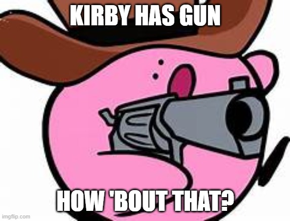 Poyo | KIRBY HAS GUN; HOW 'BOUT THAT? | made w/ Imgflip meme maker
