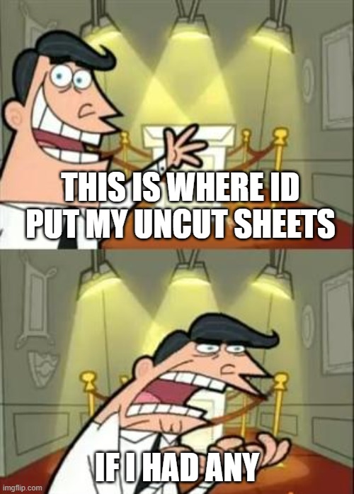 This Is Where I'd Put My Trophy If I Had One | THIS IS WHERE ID PUT MY UNCUT SHEETS; IF I HAD ANY | image tagged in memes,this is where i'd put my trophy if i had one | made w/ Imgflip meme maker