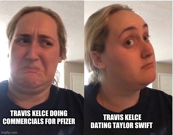 hmmm | TRAVIS KELCE DOING COMMERCIALS FOR PFIZER; TRAVIS KELCE DATING TAYLOR SWIFT | image tagged in hmmm | made w/ Imgflip meme maker