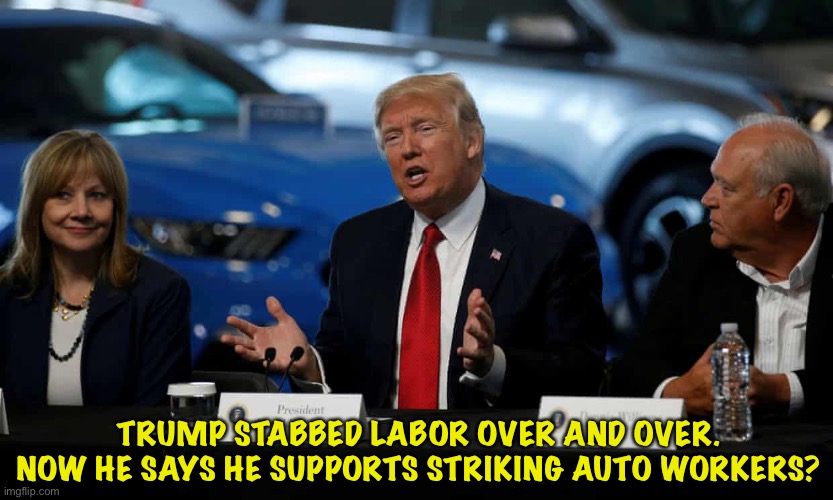 Hypocrite over and over. | TRUMP STABBED LABOR OVER AND OVER.
NOW HE SAYS HE SUPPORTS STRIKING AUTO WORKERS? | image tagged in trump | made w/ Imgflip meme maker