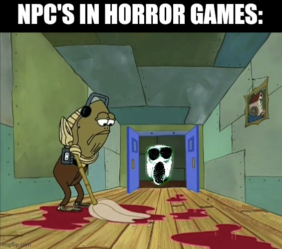 Horror meme | NPC'S IN HORROR GAMES: | image tagged in fred mopping red stuff | made w/ Imgflip meme maker