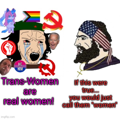 Trans-Women are real women! If this were true...
you would just call them "women" | image tagged in che guevara and patriot chad average liberal vs chad 2023 ver,transgender,politics,liberal logic | made w/ Imgflip meme maker