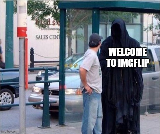 Grim reaper  | WELCOME TO IMGFLIP | image tagged in grim reaper | made w/ Imgflip meme maker