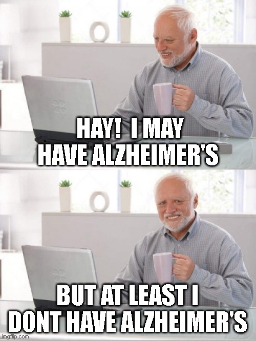 Old guy pc | HAY!  I MAY HAVE ALZHEIMER'S BUT AT LEAST I DONT HAVE ALZHEIMER'S | image tagged in old guy pc | made w/ Imgflip meme maker