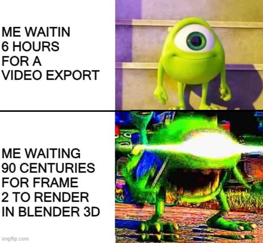 mike wazowski | ME WAITIN 6 HOURS FOR A VIDEO EXPORT; ME WAITING 90 CENTURIES FOR FRAME 2 TO RENDER IN BLENDER 3D | image tagged in mike wazowski | made w/ Imgflip meme maker