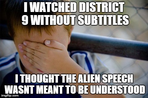 Confession Kid Meme | I WATCHED DISTRICT 9 WITHOUT SUBTITLES I THOUGHT THE ALIEN SPEECH WASNT MEANT TO BE UNDERSTOOD | image tagged in memes,confession kid,AdviceAnimals | made w/ Imgflip meme maker