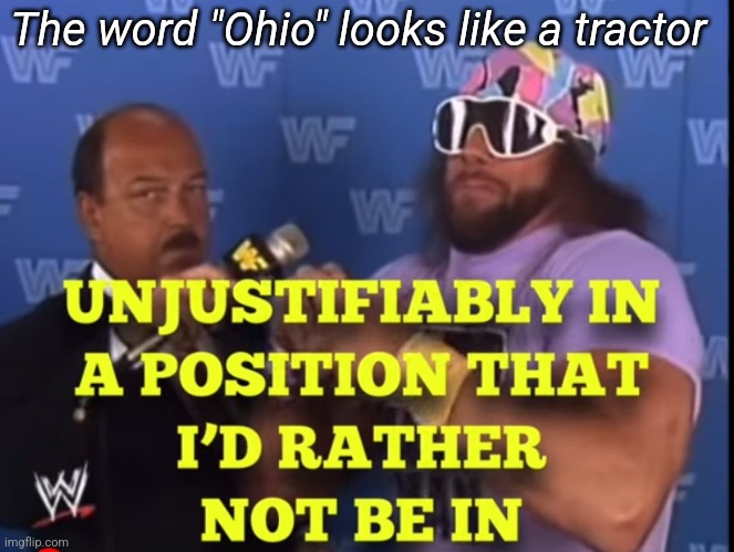 Unjustifiably | The word "Ohio" looks like a tractor | image tagged in unjustifiably | made w/ Imgflip meme maker