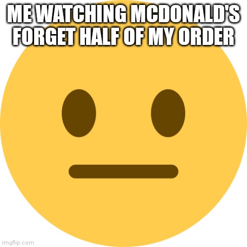 :| | ME WATCHING MCDONALD'S FORGET HALF OF MY ORDER | image tagged in neutral emoji | made w/ Imgflip meme maker