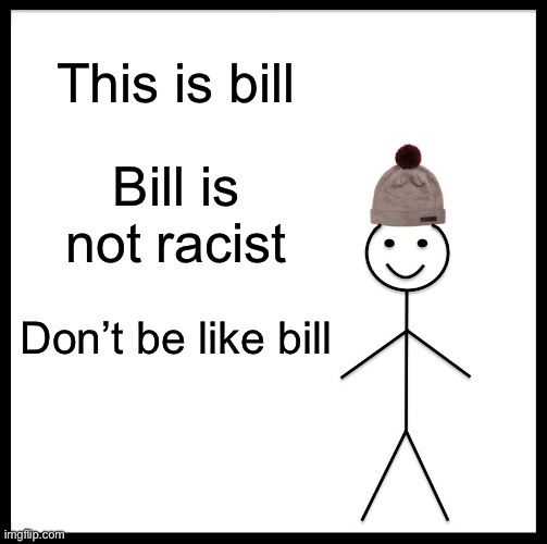 Be Like Bill Meme | This is bill Bill is not racist Don’t be like bill | image tagged in memes,be like bill | made w/ Imgflip meme maker
