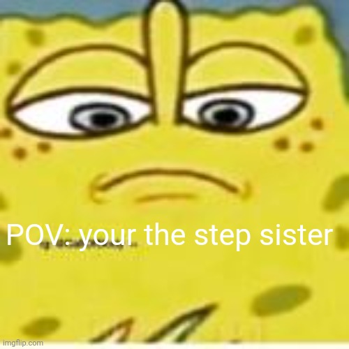 SpongeBob looking down on you | POV: your the step sister | image tagged in spongebob looking down on you,step sister,memes,funny,step brother | made w/ Imgflip meme maker
