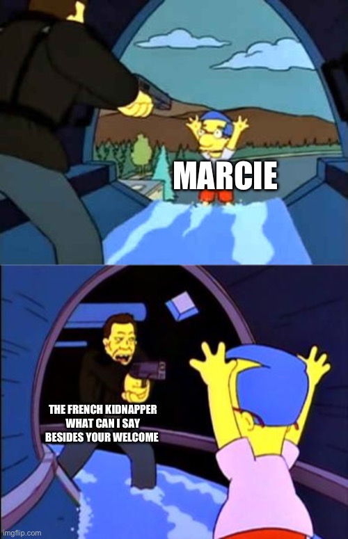 Simpsons I don't care | MARCIE; THE FRENCH KIDNAPPER WHAT CAN I SAY BESIDES YOUR WELCOME | image tagged in simpsons i don't care | made w/ Imgflip meme maker