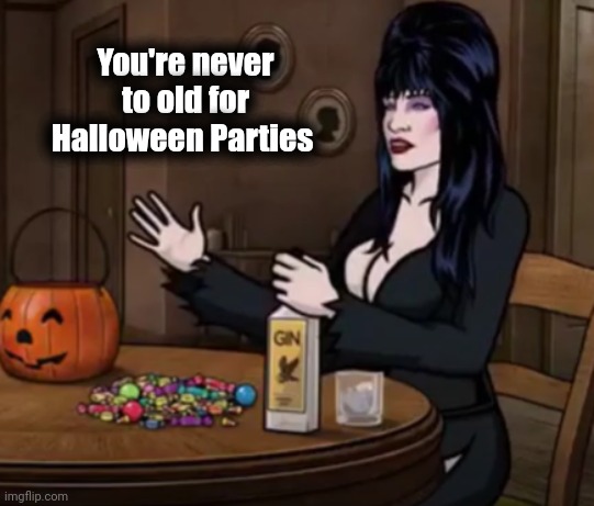 Drunk and costumed parent | You're never to old for Halloween Parties | image tagged in drunk and costumed parent | made w/ Imgflip meme maker