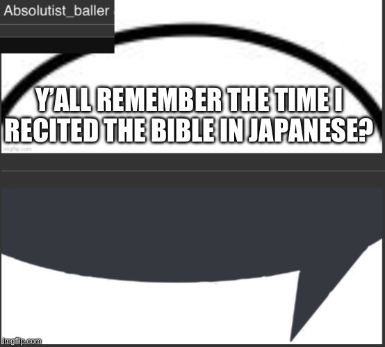 Absolutist_baller Anouncement | Y’ALL REMEMBER THE TIME I RECITED THE BIBLE IN JAPANESE? | image tagged in absolutist_baller anouncement | made w/ Imgflip meme maker