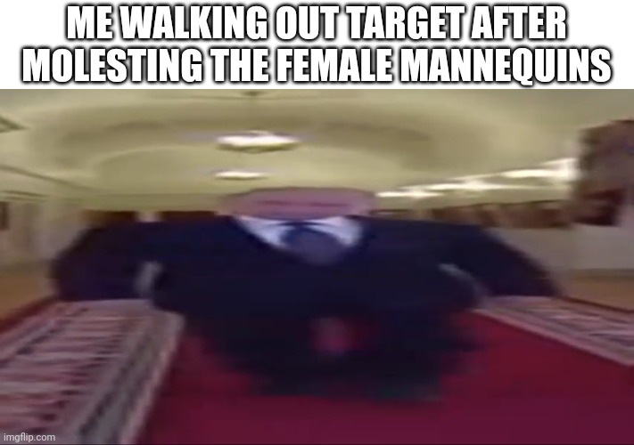 Wide putin | ME WALKING OUT TARGET AFTER MOLESTING THE FEMALE MANNEQUINS | image tagged in wide putin | made w/ Imgflip meme maker