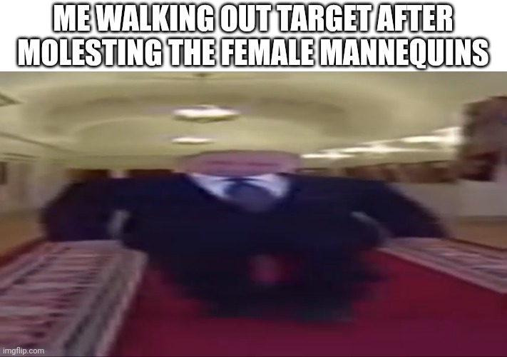 Wide putin | ME WALKING OUT TARGET AFTER MOLESTING THE FEMALE MANNEQUINS | image tagged in wide putin | made w/ Imgflip meme maker