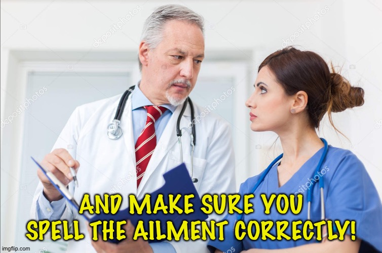 AND MAKE SURE YOU SPELL THE AILMENT CORRECTLY! | image tagged in doctor briefing nurse | made w/ Imgflip meme maker