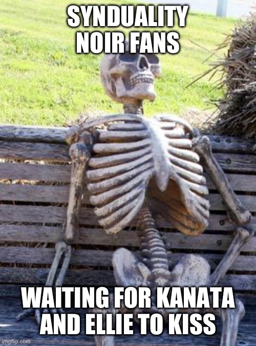 Waiting Skeleton Meme | SYNDUALITY NOIR FANS; WAITING FOR KANATA AND ELLIE TO KISS | image tagged in memes,waiting skeleton | made w/ Imgflip meme maker