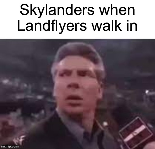 Landflyers moment | Skylanders when Landflyers walk in | image tagged in x when x walks in | made w/ Imgflip meme maker