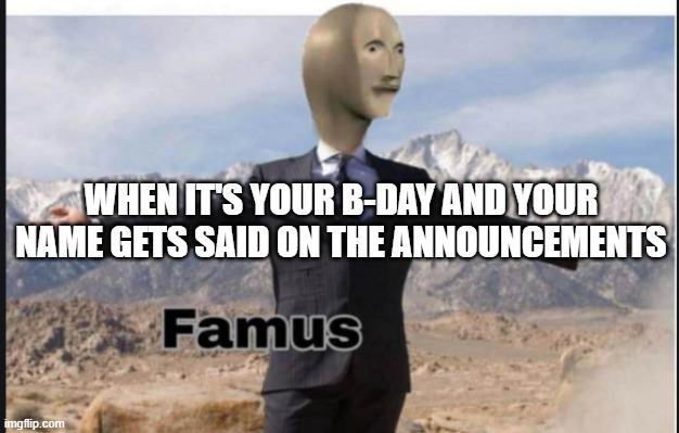 anyone else remember this as a kid? we got a pencil jabbed through some bookmark thingy | WHEN IT'S YOUR B-DAY AND YOUR NAME GETS SAID ON THE ANNOUNCEMENTS | image tagged in stonks famus | made w/ Imgflip meme maker