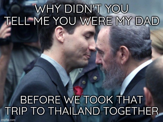 Justin's grew 3 sizes larger that day. | WHY DIDN'T YOU TELL ME YOU WERE MY DAD; BEFORE WE TOOK THAT TRIP TO THAILAND TOGETHER | image tagged in justin trudeau embraces fidel castro,father and son | made w/ Imgflip meme maker