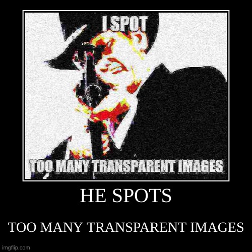 HE SPOTS | TOO MANY TRANSPARENT IMAGES | image tagged in funny,demotivationals | made w/ Imgflip demotivational maker