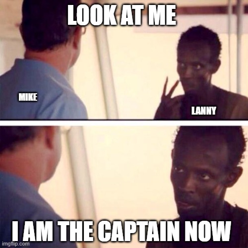 Mike Lanny Captain | LOOK AT ME; MIKE; LANNY; I AM THE CAPTAIN NOW | image tagged in memes,captain phillips - i'm the captain now | made w/ Imgflip meme maker
