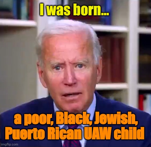 Slow Joe Biden Dementia Face | I was born... a poor, Black, Jewish, Puerto Rican UAW child | image tagged in slow joe biden dementia face | made w/ Imgflip meme maker