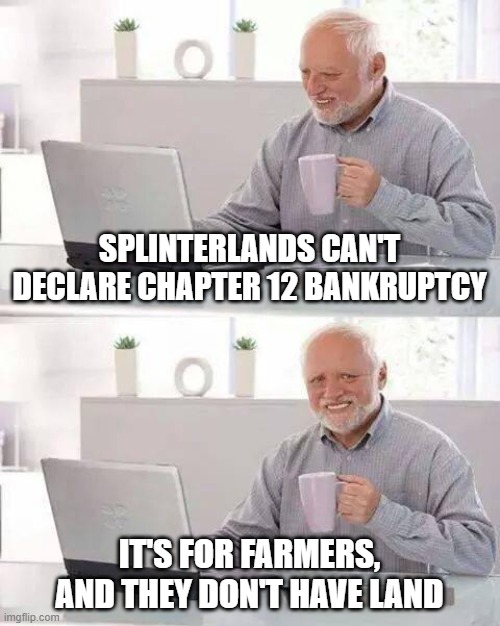 Hide the Pain Harold Meme | SPLINTERLANDS CAN'T DECLARE CHAPTER 12 BANKRUPTCY; IT'S FOR FARMERS, AND THEY DON'T HAVE LAND | image tagged in memes,hide the pain harold | made w/ Imgflip meme maker