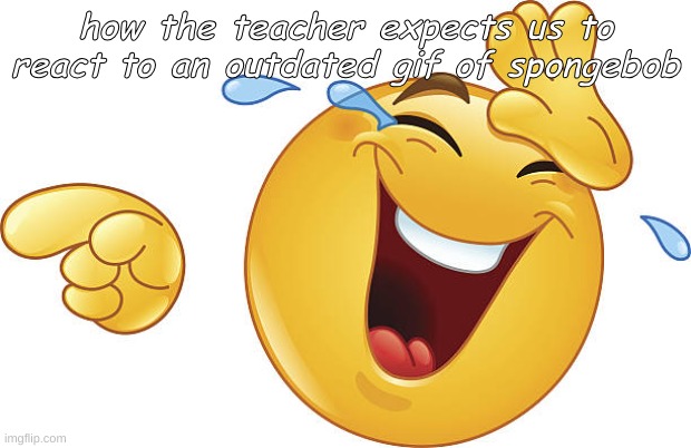 Unfunny Joke Reaction (Laughing Google Slides Emoji) | how the teacher expects us to react to an outdated gif of spongebob | image tagged in unfunny joke reaction laughing google slides emoji | made w/ Imgflip meme maker