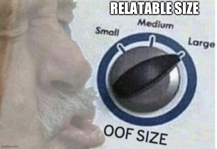 Oof size large | RELATABLE SIZE | image tagged in oof size large | made w/ Imgflip meme maker
