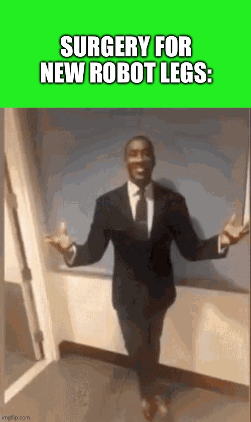 SURGERY FOR NEW ROBOT LEGS: | image tagged in memes,blank transparent square,smiling black guy in suit | made w/ Imgflip meme maker