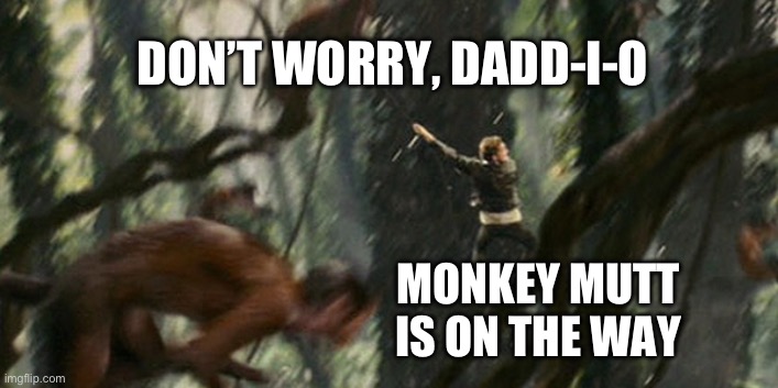 Monkey Mutt to the Rescue | DON’T WORRY, DADD-I-O; MONKEY MUTT IS ON THE WAY | image tagged in mutt the monkey,mutt williams,indiana jones,shia labeouf,monkey,funny memes | made w/ Imgflip meme maker