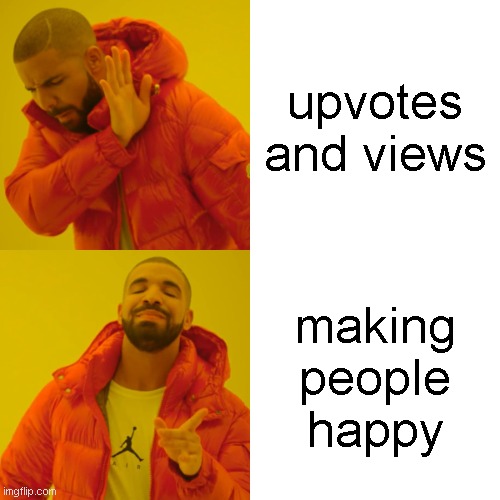 the main goal here (❁´◡`❁) | upvotes and views; making people happy | image tagged in memes,drake hotline bling,funny,fun,happy | made w/ Imgflip meme maker