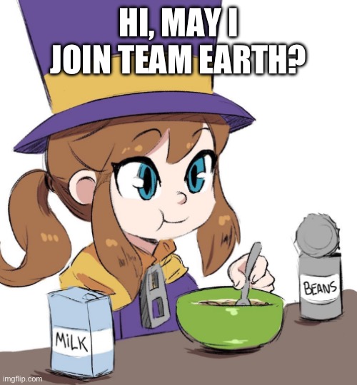 A Hat in Time is such a fire game bro.  | HI, MAY I JOIN TEAM EARTH? | image tagged in hat kid beans | made w/ Imgflip meme maker