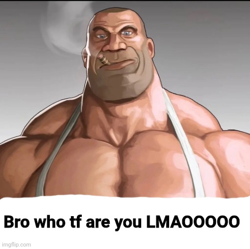 Buff soldier | Bro who tf are you LMAOOOOO | image tagged in buff soldier | made w/ Imgflip meme maker