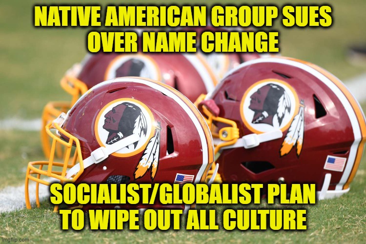 It was never about "offending" anyone | NATIVE AMERICAN GROUP SUES
OVER NAME CHANGE; SOCIALIST/GLOBALIST PLAN
TO WIPE OUT ALL CULTURE | image tagged in new world order | made w/ Imgflip meme maker