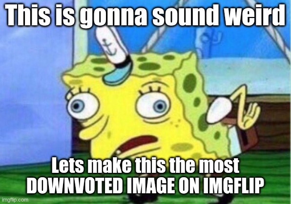 This will sound weird | This is gonna sound weird; Lets make this the most DOWNVOTED IMAGE ON IMGFLIP | image tagged in memes,mocking spongebob | made w/ Imgflip meme maker