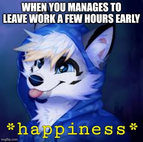 It's a good feeling | WHEN YOU MANAGES TO LEAVE WORK A FEW HOURS EARLY | image tagged in furry happiness | made w/ Imgflip meme maker