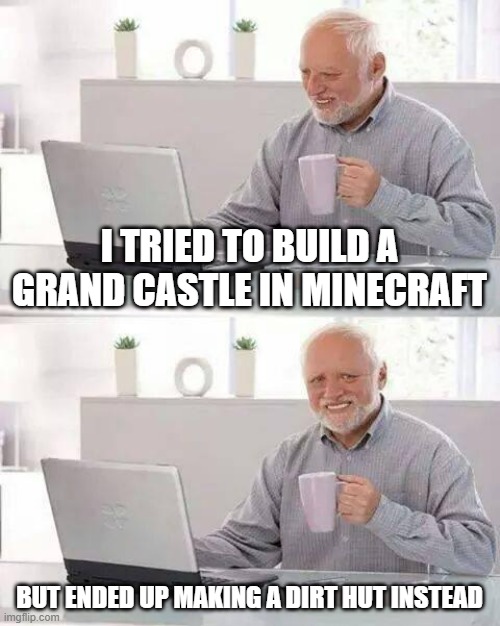 AI made this one | I TRIED TO BUILD A GRAND CASTLE IN MINECRAFT; BUT ENDED UP MAKING A DIRT HUT INSTEAD | image tagged in memes,hide the pain harold | made w/ Imgflip meme maker