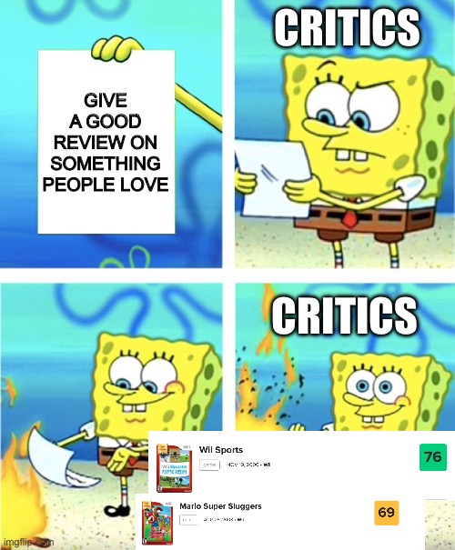 Critics aren’t always right | CRITICS; GIVE A GOOD REVIEW ON SOMETHING PEOPLE LOVE; CRITICS | image tagged in spongebob burning paper | made w/ Imgflip meme maker